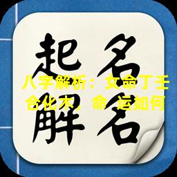八字解析：女命丁壬合化木，命  运如何